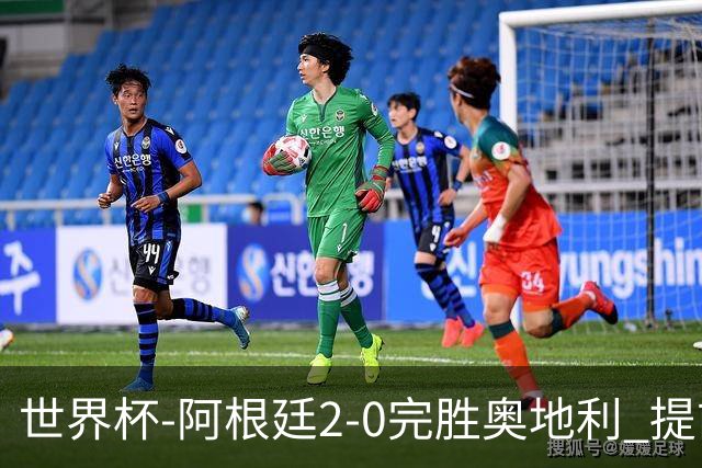 世界杯-阿根廷2-0完胜奥地利 提前一轮小组出线